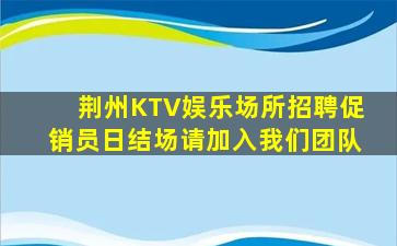 荆州KTV娱乐场所招聘促销员日结场请加入我们团队